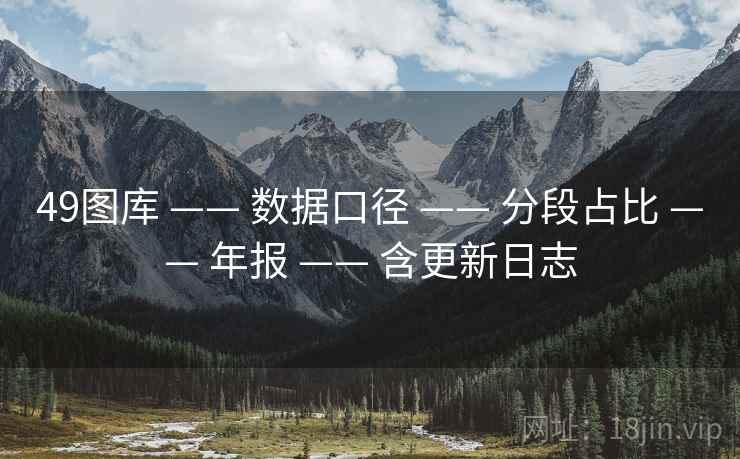 49图库 —— 数据口径 —— 分段占比 —— 年报 —— 含更新日志