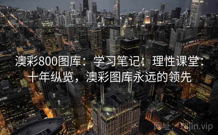 澳彩800图库：学习笔记：理性课堂：十年纵览，澳彩图库永远的领先