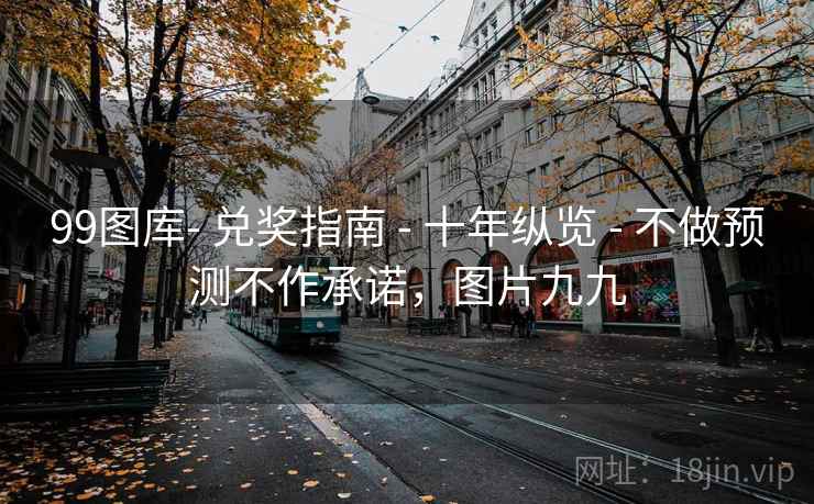 99图库- 兑奖指南 - 十年纵览 - 不做预测不作承诺，图片九九