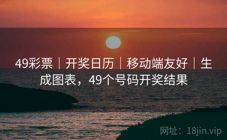 49彩票｜开奖日历｜移动端友好｜生成图表，49个号码开奖结果
