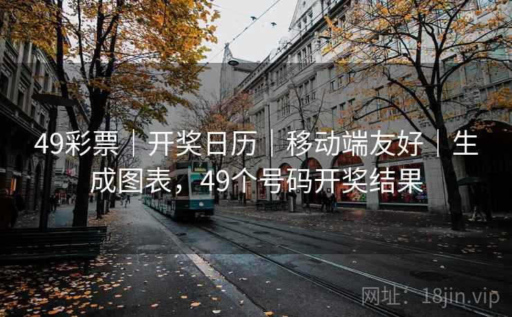 49彩票｜开奖日历｜移动端友好｜生成图表，49个号码开奖结果