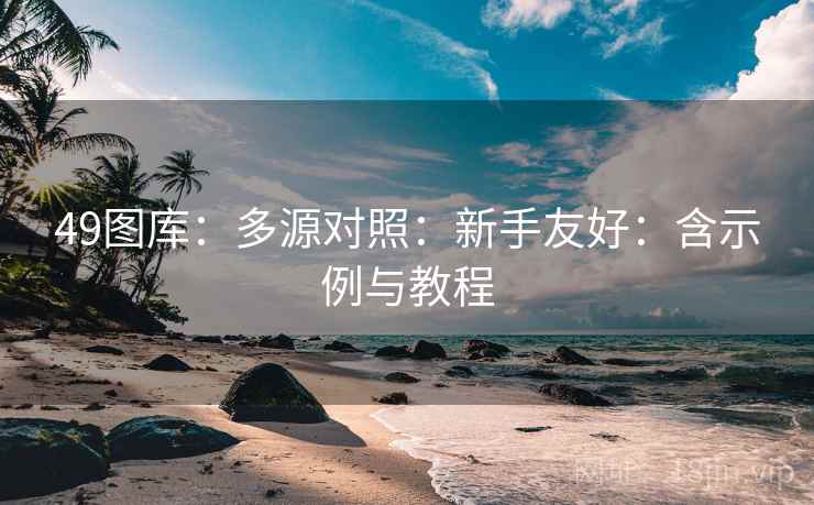 49图库：多源对照：新手友好：含示例与教程
