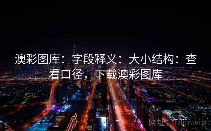 澳彩图库:字段释义:大小结构:查看口径,下载澳彩图库 澳彩图库:字段释义:大小结构:查看口径,下载澳彩图库