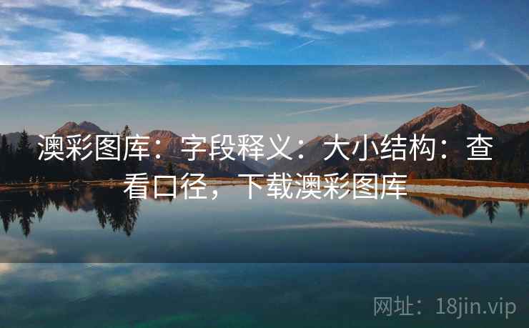 澳彩图库：字段释义：大小结构：查看口径，下载澳彩图库