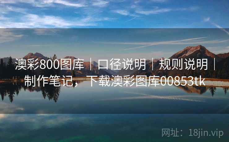 澳彩800图库｜口径说明｜规则说明｜制作笔记，下载澳彩图库00853tk