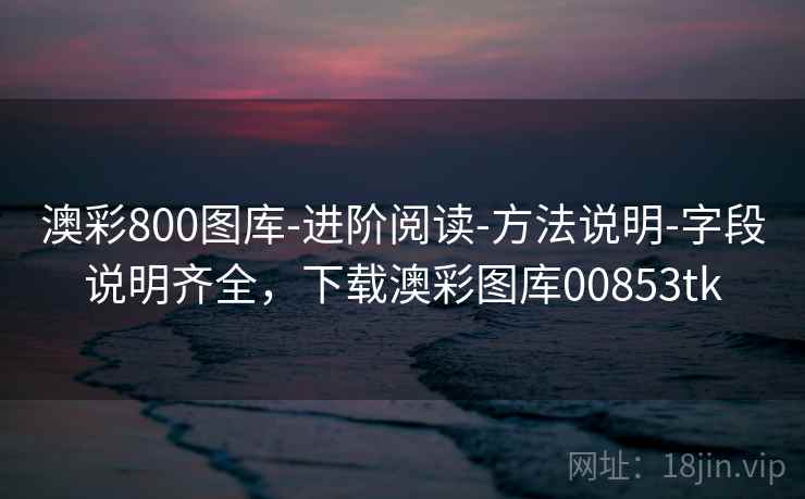 澳彩800图库-进阶阅读-方法说明-字段说明齐全，下载澳彩图库00853tk