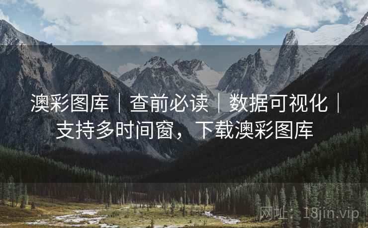 澳彩图库｜查前必读｜数据可视化｜支持多时间窗，下载澳彩图库