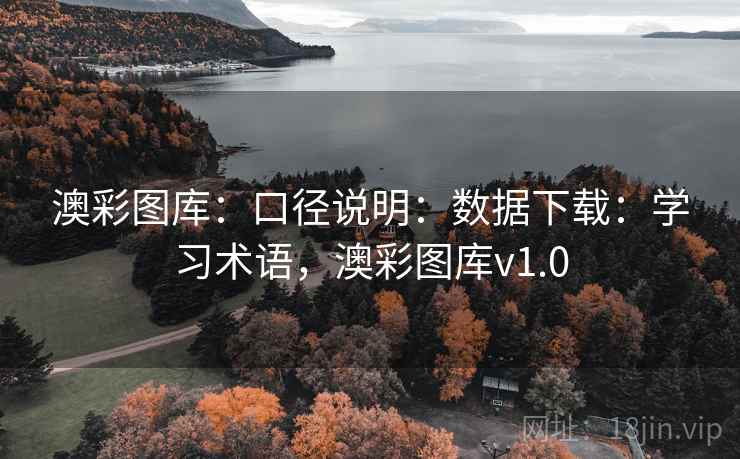 澳彩图库：口径说明：数据下载：学习术语，澳彩图库v1.0