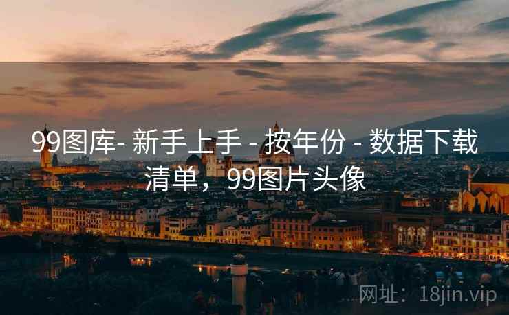 99图库- 新手上手 - 按年份 - 数据下载清单，99图片头像