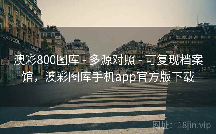 澳彩800图库 - 多源对照 - 可复现档案馆，澳彩图库手机app官方版下载