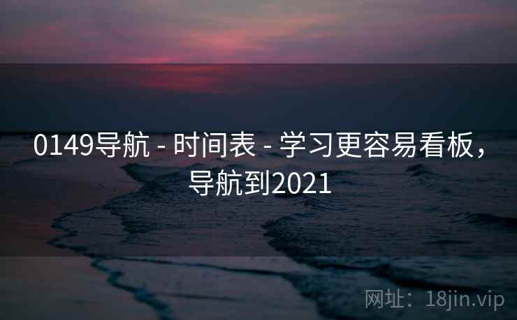 0149导航 - 时间表 - 学习更容易看板，导航到2021