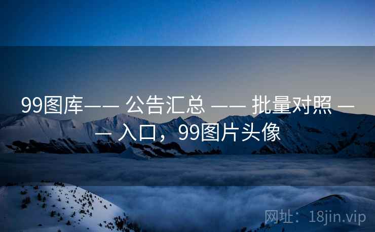 99图库—— 公告汇总 —— 批量对照 —— 入口，99图片头像