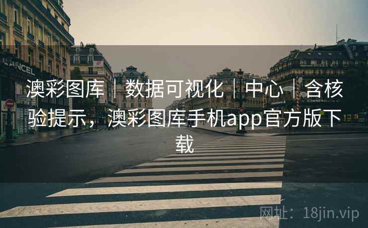 澳彩图库｜数据可视化｜中心｜含核验提示，澳彩图库手机app官方版下载