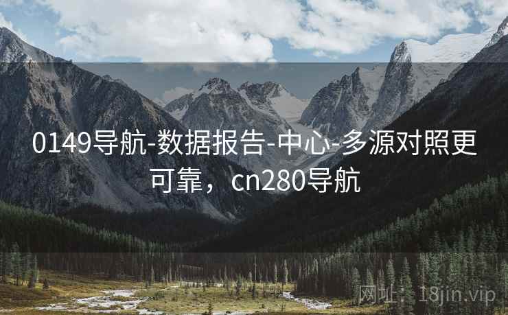 0149导航-数据报告-中心-多源对照更可靠,cn280导航 0149导航-数据报告-中心-多源对照更可靠,cn280导航